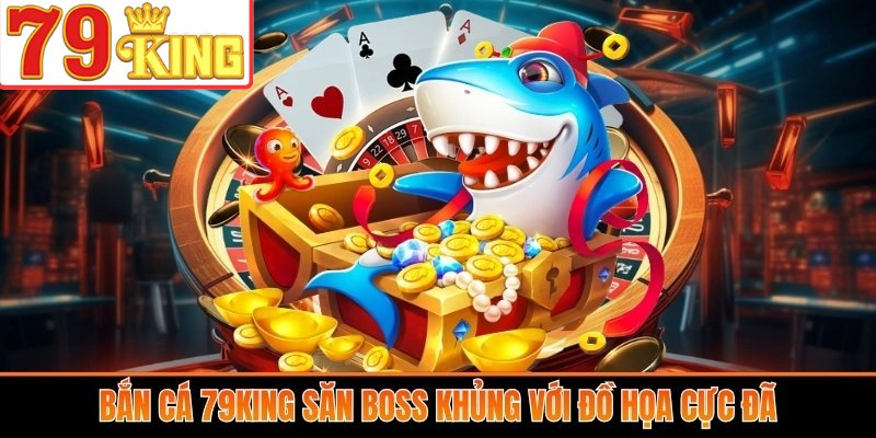 Bắn Cá 79King săn boss khủng với đồ họa cực đã