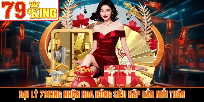 Đại lý 79King nhận hoa hồng siêu hấp dẫn mỗi tuần