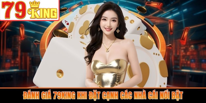 Đánh giá 79King khi đặt cạnh các nhà cái nổi bật