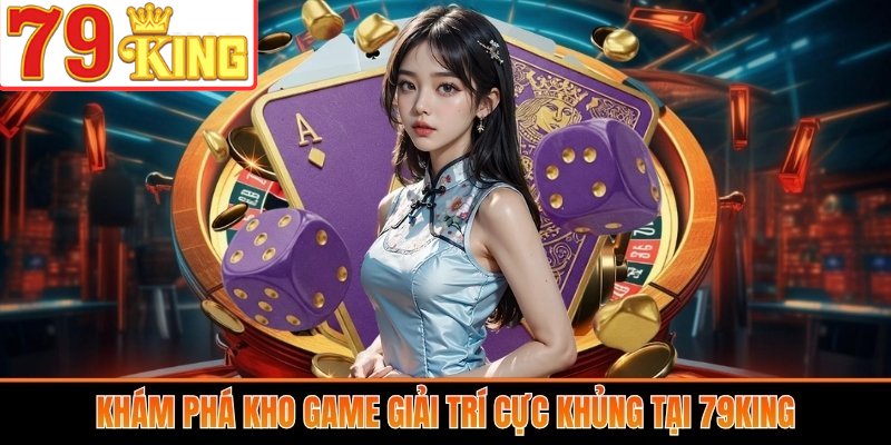 Khám phá kho game giải trí cực khủng tại 79King