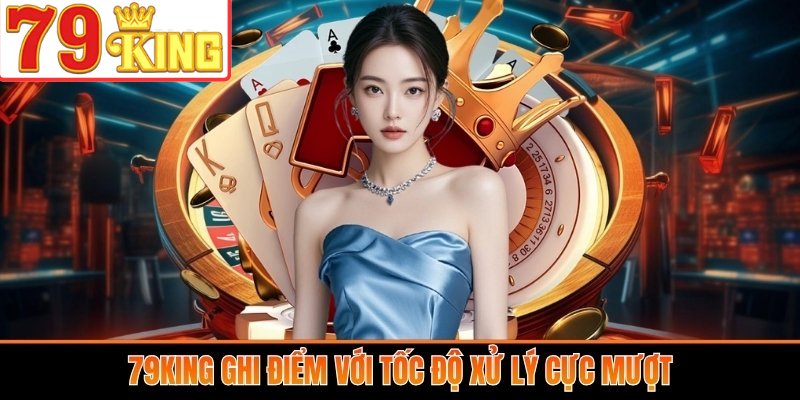 79King ghi điểm với tốc độ xử lý cực mượt