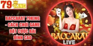 Baccarat 79King - Cách Chơi Game Đặt Cược Bài Đỉnh Cao
