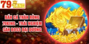 Bắn Cá Thần Rồng 79King - Trải Nghiệm Săn Boss Đại Dương