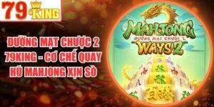 Đường Mạt Chược 2 79King - Cơ Chế Quay Hũ Mahjong Xịn Sò