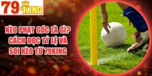 Kèo Phạt Góc Là Gì? Cách Đọc Tỷ Lệ Và Soi Kèo Từ 79King