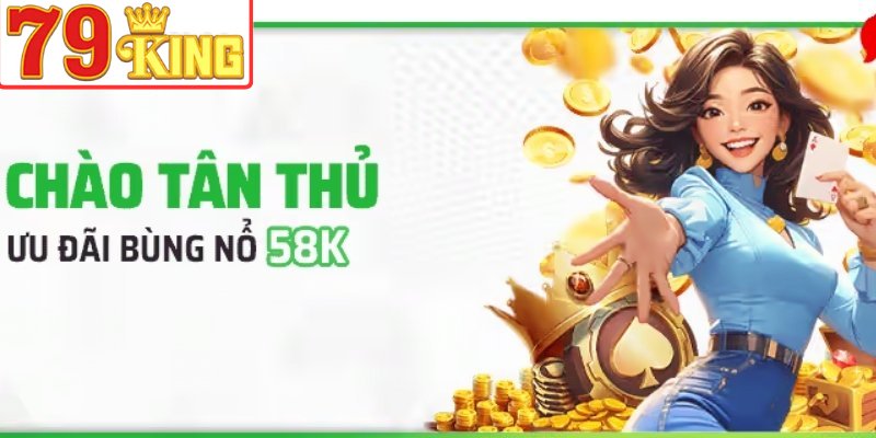 Tân thủ đăng ký nhận ngay ưu đãi hấp dẫn 58K