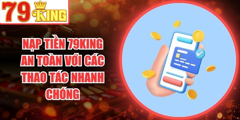 Nạp Tiền 79King An Toàn Với Các Thao Tác Nhanh Chóng